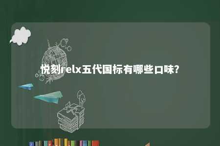 悦刻relx五代国标有哪些口味�？ 
